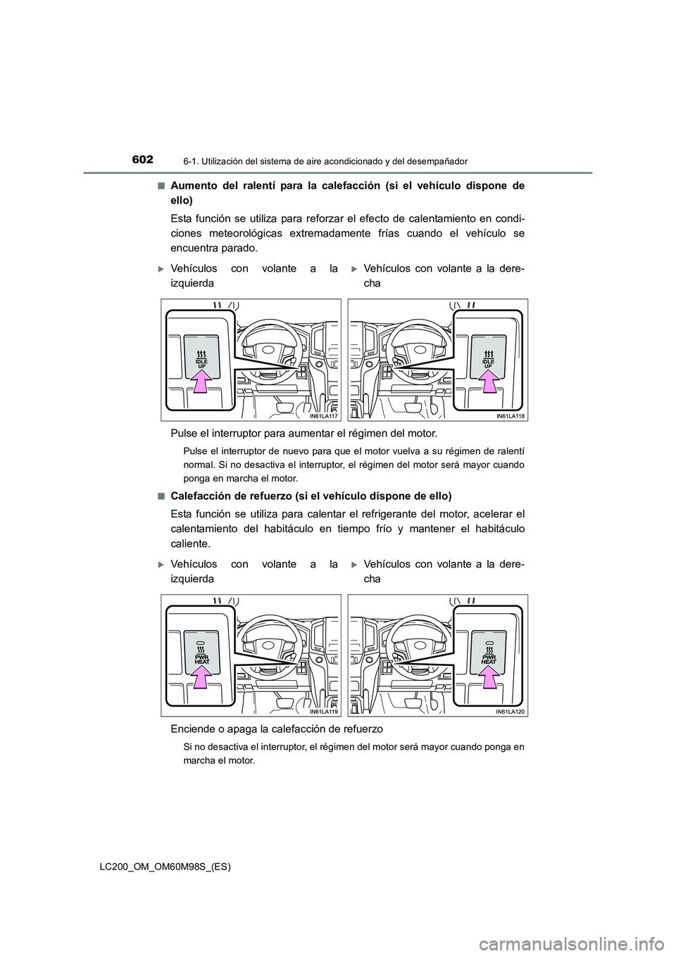 TOYOTA LAND CRUISER 2015  Manual del propietario (in Spanish) 6026-1. Utilización del sistema de aire acondicionado y del desempañador
LC200_OM_OM60M98S_(ES)■
Aumento del ralentí para la calefacción (si el vehículo dispone de
ello)
Esta función se utiliz