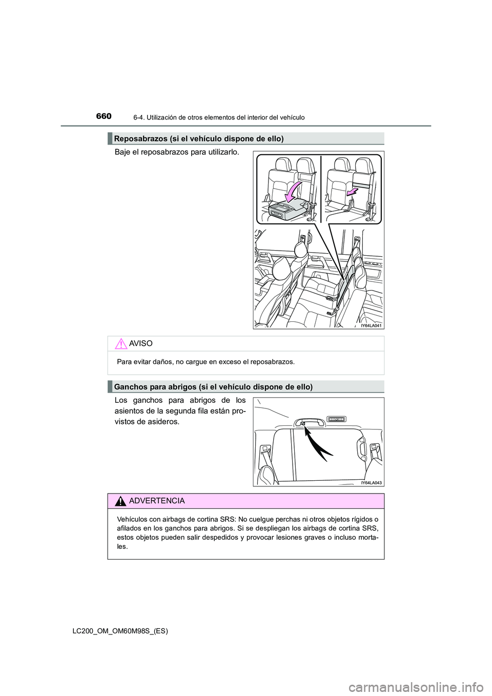 TOYOTA LAND CRUISER 2015  Manual del propietario (in Spanish) 660
LC200_OM_OM60M98S_(ES)
6-4. Utilización de otros elementos del interior del vehículo
Baje el reposabrazos para utilizarlo.
Los ganchos para abrigos de los
asientos de la segunda fila están pro-