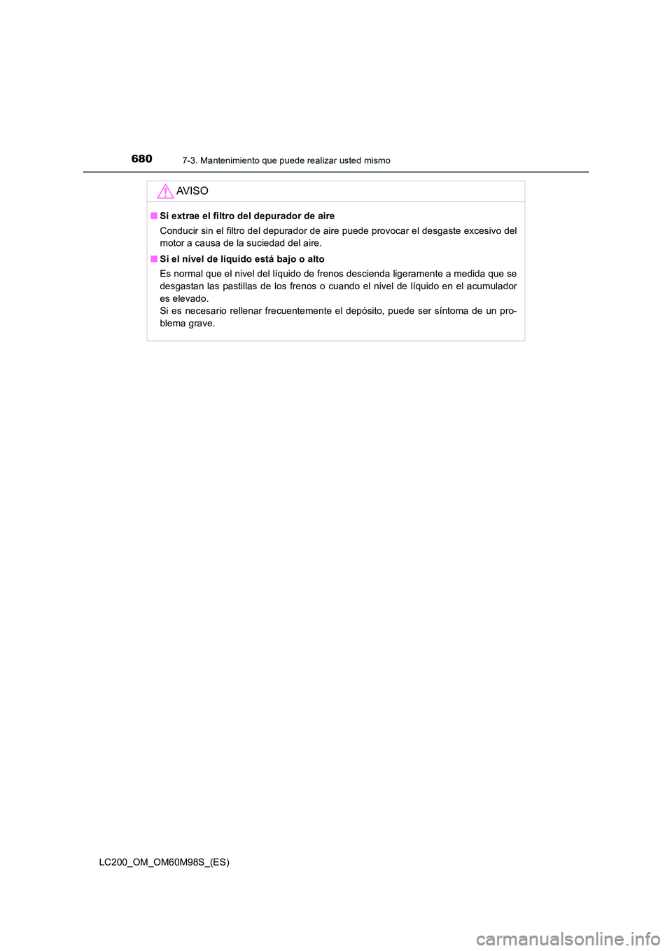 TOYOTA LAND CRUISER 2015  Manual del propietario (in Spanish) 6807-3. Mantenimiento que puede realizar usted mismo
LC200_OM_OM60M98S_(ES)
AV I S O
■Si extrae el filtro del depurador de aire
Conducir sin el filtro del depurador de aire puede provocar el desgast