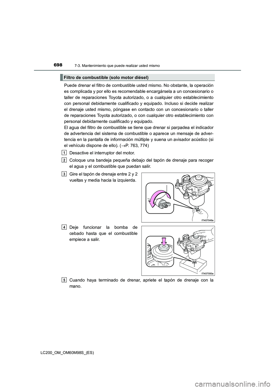 TOYOTA LAND CRUISER 2015  Manual del propietario (in Spanish) 6987-3. Mantenimiento que puede realizar usted mismo
LC200_OM_OM60M98S_(ES)
Puede drenar el filtro de combustible usted mismo. No obstante, la operación
es complicada y por ello es recomendable encar