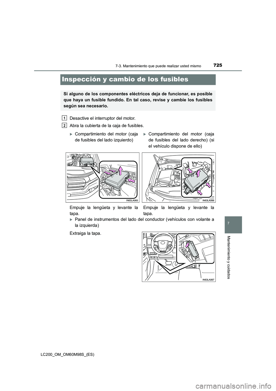 TOYOTA LAND CRUISER 2015  Manual del propietario (in Spanish) 7257-3. Mantenimiento que puede realizar usted mismo
LC200_OM_OM60M98S_(ES)
7
Mantenimiento y cuidados
Inspección y cambio de los fusibles
Desactive el interruptor del motor. 
Abra la cubierta de la 