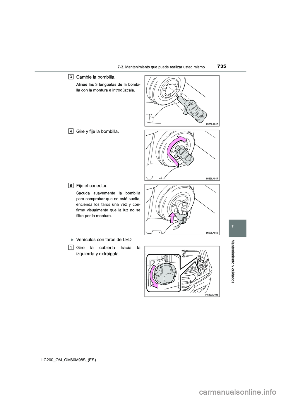 TOYOTA LAND CRUISER 2015  Manual del propietario (in Spanish) 7357-3. Mantenimiento que puede realizar usted mismo
LC200_OM_OM60M98S_(ES)
7
Mantenimiento y cuidados
Cambie la bombilla.
Alinee las 3 lengüetas de la bombi-
lla con la montura e introdúzcala.
Gire