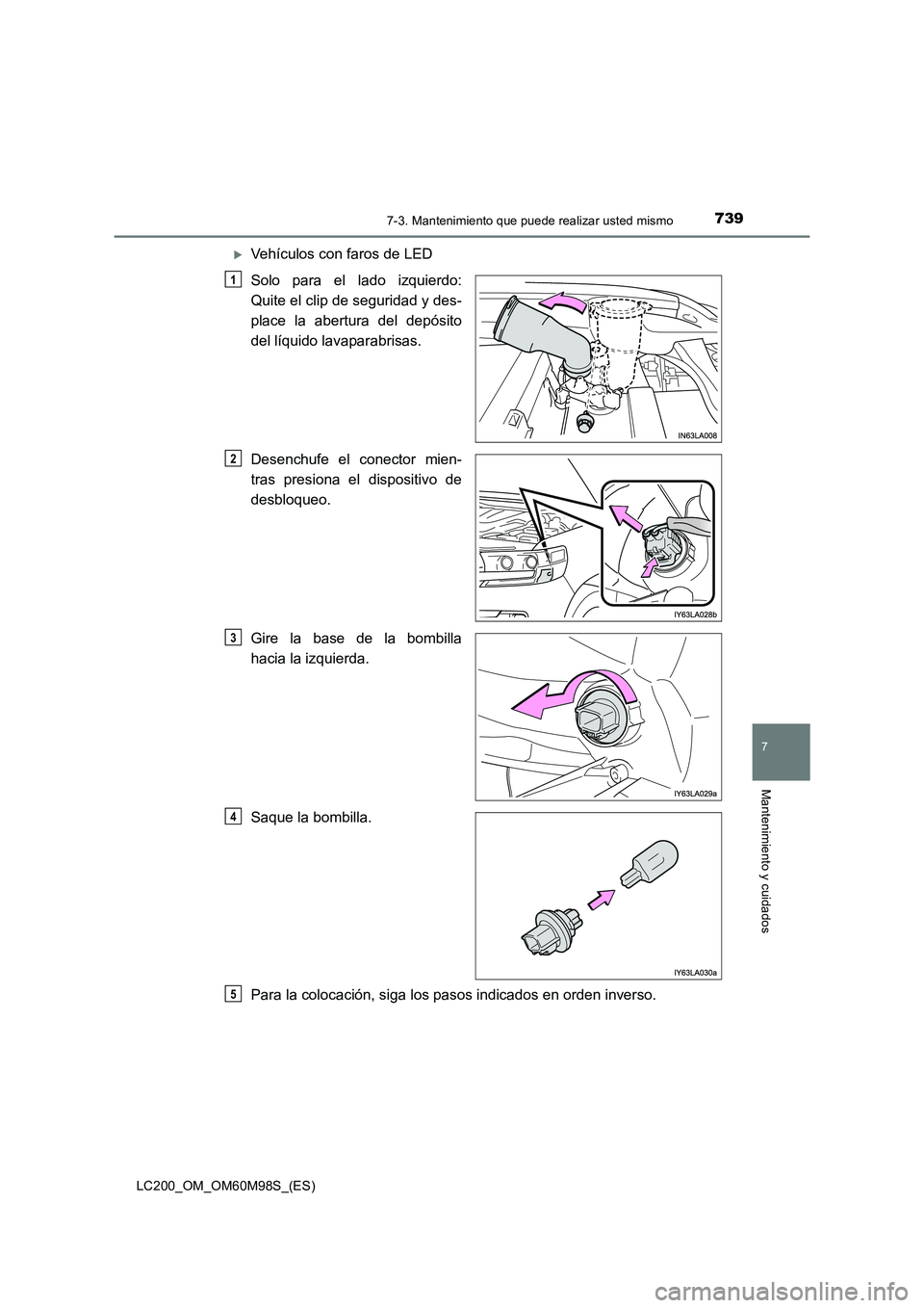 TOYOTA LAND CRUISER 2015  Manual del propietario (in Spanish) 7397-3. Mantenimiento que puede realizar usted mismo
LC200_OM_OM60M98S_(ES)
7
Mantenimiento y cuidados
�XVehículos con faros de LED
Solo para el lado izquierdo:
Quite el clip de seguridad y des-
plac