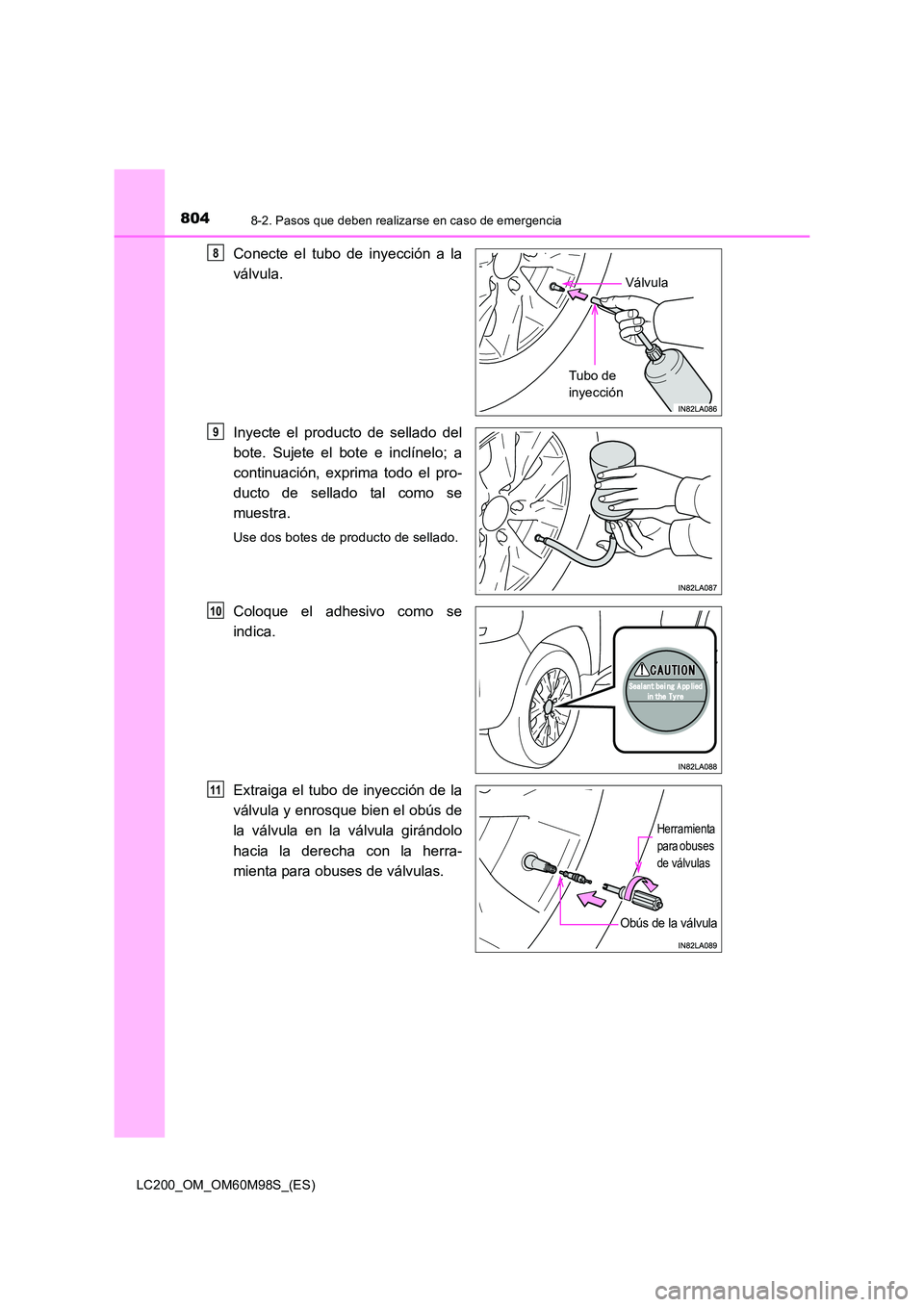 TOYOTA LAND CRUISER 2015  Manual del propietario (in Spanish) 8048-2. Pasos que deben realizarse en caso de emergencia
LC200_OM_OM60M98S_(ES)
Conecte el tubo de inyección a la
válvula.
Inyecte el producto de sellado del
bote. Sujete el bote e inclínelo; a
con