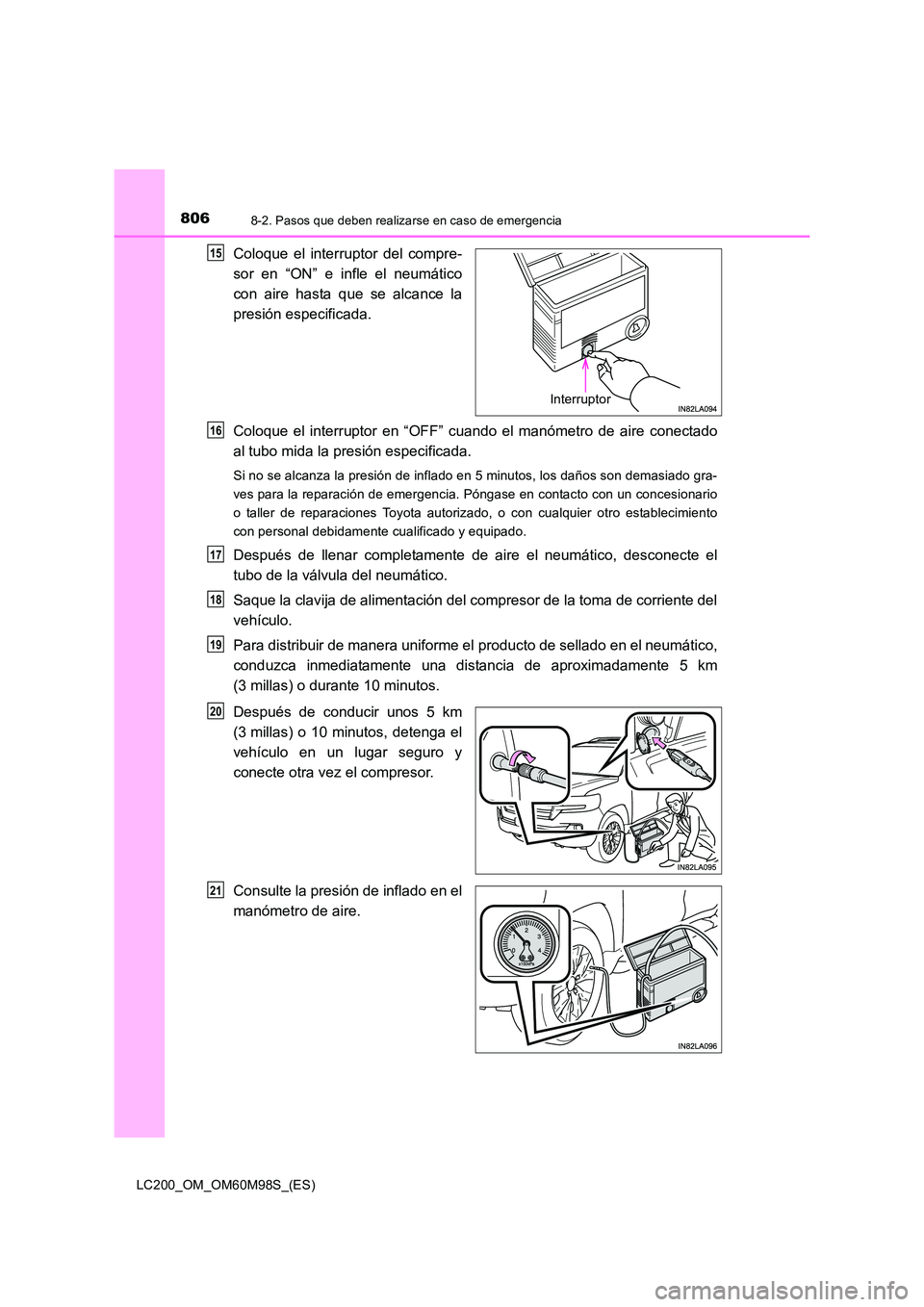 TOYOTA LAND CRUISER 2015  Manual del propietario (in Spanish) 8068-2. Pasos que deben realizarse en caso de emergencia
LC200_OM_OM60M98S_(ES)
Coloque el interruptor del compre-
sor en “ON” e infle el neumático
con aire hasta que se alcance la
presión espec