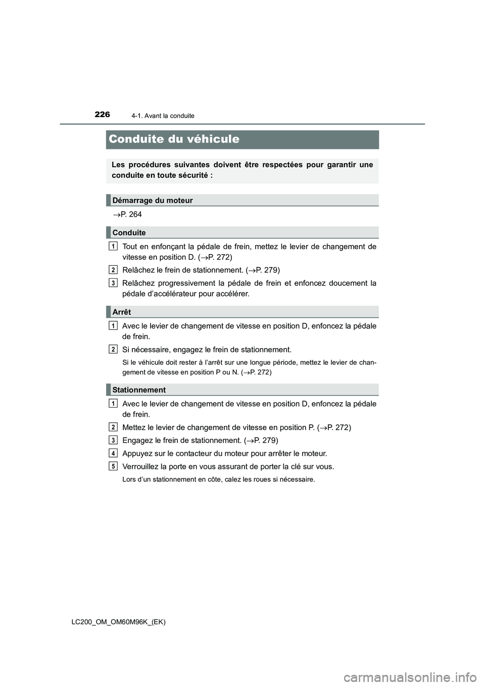 TOYOTA LAND CRUISER 2016 Manuel du propriétaire (in French) 2264-1. Avant la conduite
LC200_OM_OM60M96K_(EK)
Conduite du véhicule
→P. 264
Tout en enfonçant la pédale de frein, mettez le levier de changement de
vitesse en position D. ( →P. 272)
Relâchez TOYOTA LAND CRUISER 2016 Manuel du propriétaire (in French) 2264-1. Avant la conduite
LC200_OM_OM60M96K_(EK)
Conduite du véhicule
→P. 264
Tout en enfonçant la pédale de frein, mettez le levier de changement de
vitesse en position D. ( →P. 272)
Relâchez
