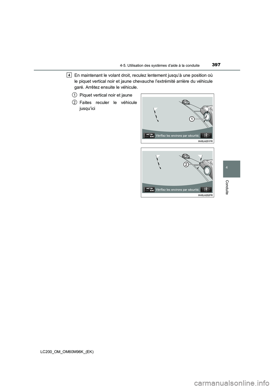 TOYOTA LAND CRUISER 2016  Manuel du propriétaire (in French) 3974-5. Utilisation des systèmes d’aide à la conduite
4
Conduite
LC200_OM_OM60M96K_(EK)
En maintenant le volant droit, reculez lentement jusqu’à une position où
le piquet vertical noir et jaun
