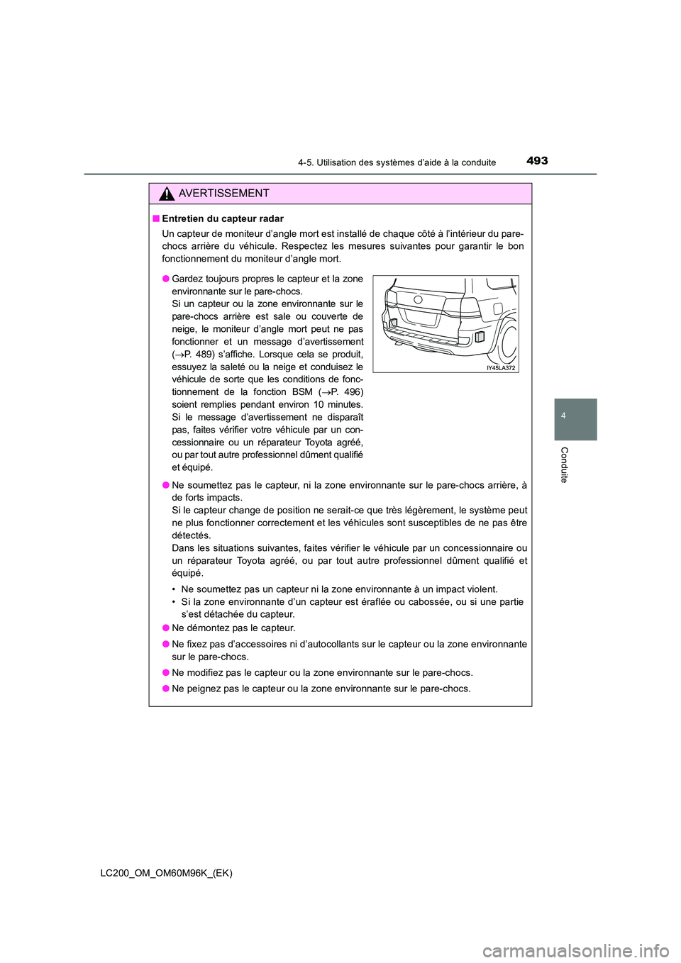 TOYOTA LAND CRUISER 2016  Manuel du propriétaire (in French) 4934-5. Utilisation des systèmes d’aide à la conduite
4
Conduite
LC200_OM_OM60M96K_(EK)
AVERTISSEMENT
■Entretien du capteur radar
Un capteur de moniteur d’angle mort est installé de chaque c