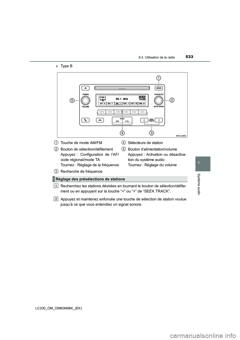 TOYOTA LAND CRUISER 2016  Manuel du propriétaire (in French) 5335-3. Utilisation de la radio
5
Système audio
LC200_OM_OM60M96K_(EK)
�XType B
Recherchez les stations désirées en tournant le bouton de sélection/défile-
ment ou en appuyant sur la touche “<