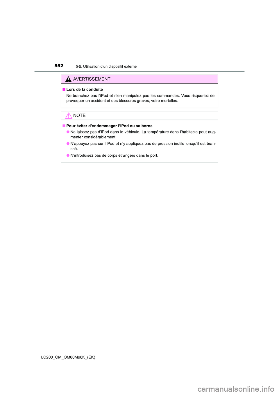 TOYOTA LAND CRUISER 2016  Manuel du propriétaire (in French) 5525-5. Utilisation d’un dispositif externe
LC200_OM_OM60M96K_(EK)
AVERTISSEMENT
■Lors de la conduite
Ne branchez pas l’iPod et n’en manipulez pas les commandes. Vous risqueriez de
provoquer u