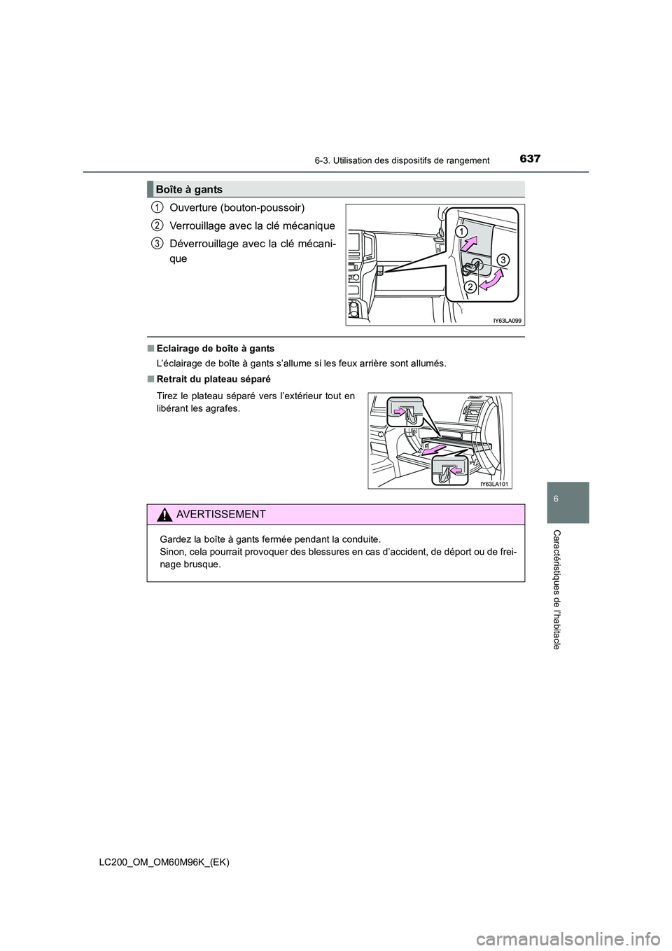 TOYOTA LAND CRUISER 2016  Manuel du propriétaire (in French) 6376-3. Utilisation des dispositifs de rangement
LC200_OM_OM60M96K_(EK)
6
Caractéristiques de l’habitacle
Ouverture (bouton-poussoir)
Verrouillage avec la clé mécanique
Déverrouillage avec la cl