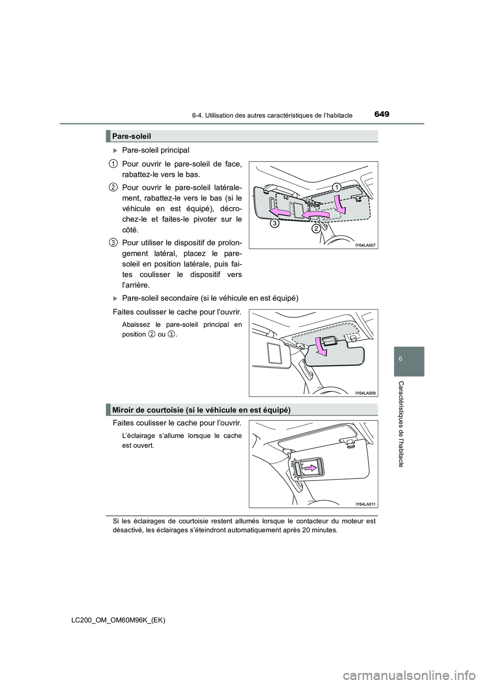TOYOTA LAND CRUISER 2016  Manuel du propriétaire (in French) 6496-4. Utilisation des autres caractéristiques de l’habitacle
LC200_OM_OM60M96K_(EK)
6
Caractéristiques de l’habitacle
�XPare-soleil principal
Pour ouvrir le pare-soleil de face,
rabattez-le ve