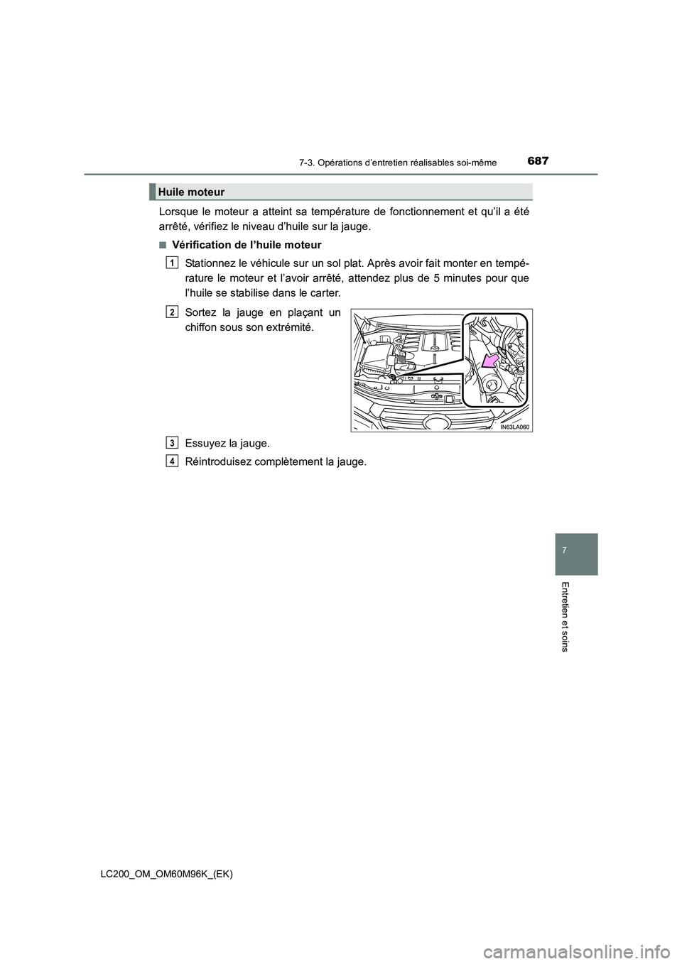TOYOTA LAND CRUISER 2016  Manuel du propriétaire (in French) 6877-3. Opérations d’entretien réalisables soi-même
LC200_OM_OM60M96K_(EK)
7
Entretien et soins
Lorsque le moteur a atteint sa température de fonctionnement et qu’il a été
arrêté, vérifie