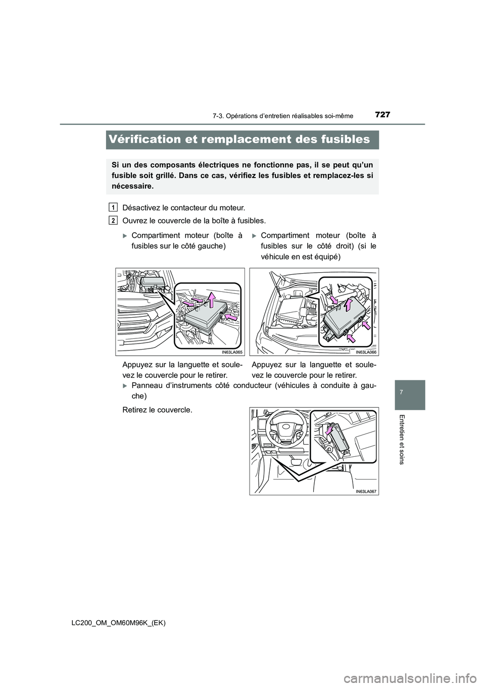 TOYOTA LAND CRUISER 2016  Manuel du propriétaire (in French) 7277-3. Opérations d’entretien réalisables soi-même
LC200_OM_OM60M96K_(EK)
7
Entretien et soins
Vérification et remplacement des fusibles
Désactivez le contacteur du moteur. 
Ouvrez le couvercl