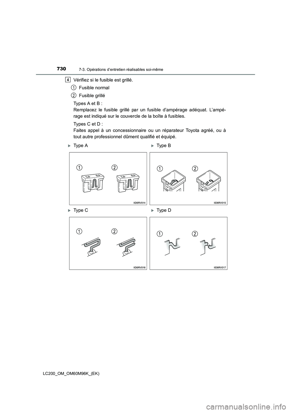 TOYOTA LAND CRUISER 2016  Manuel du propriétaire (in French) 7307-3. Opérations d’entretien réalisables soi-même
LC200_OM_OM60M96K_(EK)
Vérifiez si le fusible est grillé.Fusible normal
Fusible grillé
Types A et B : 
Remplacez le fusible grillé par un f