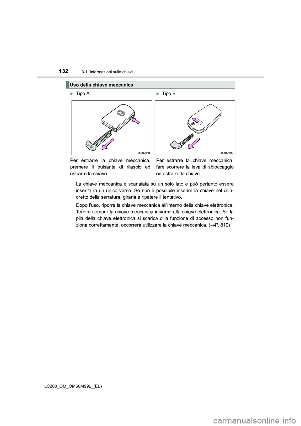 TOYOTA LAND CRUISER 2016  Manuale duso (in Italian) 1323-1. Informazioni sulle chiavi
LC200_OM_OM60M99L_(EL)
La chiave meccanica è scanalata su un solo lato e può pertanto essere
inserita in un unico verso. Se non è possibile inserire la chiave nel 