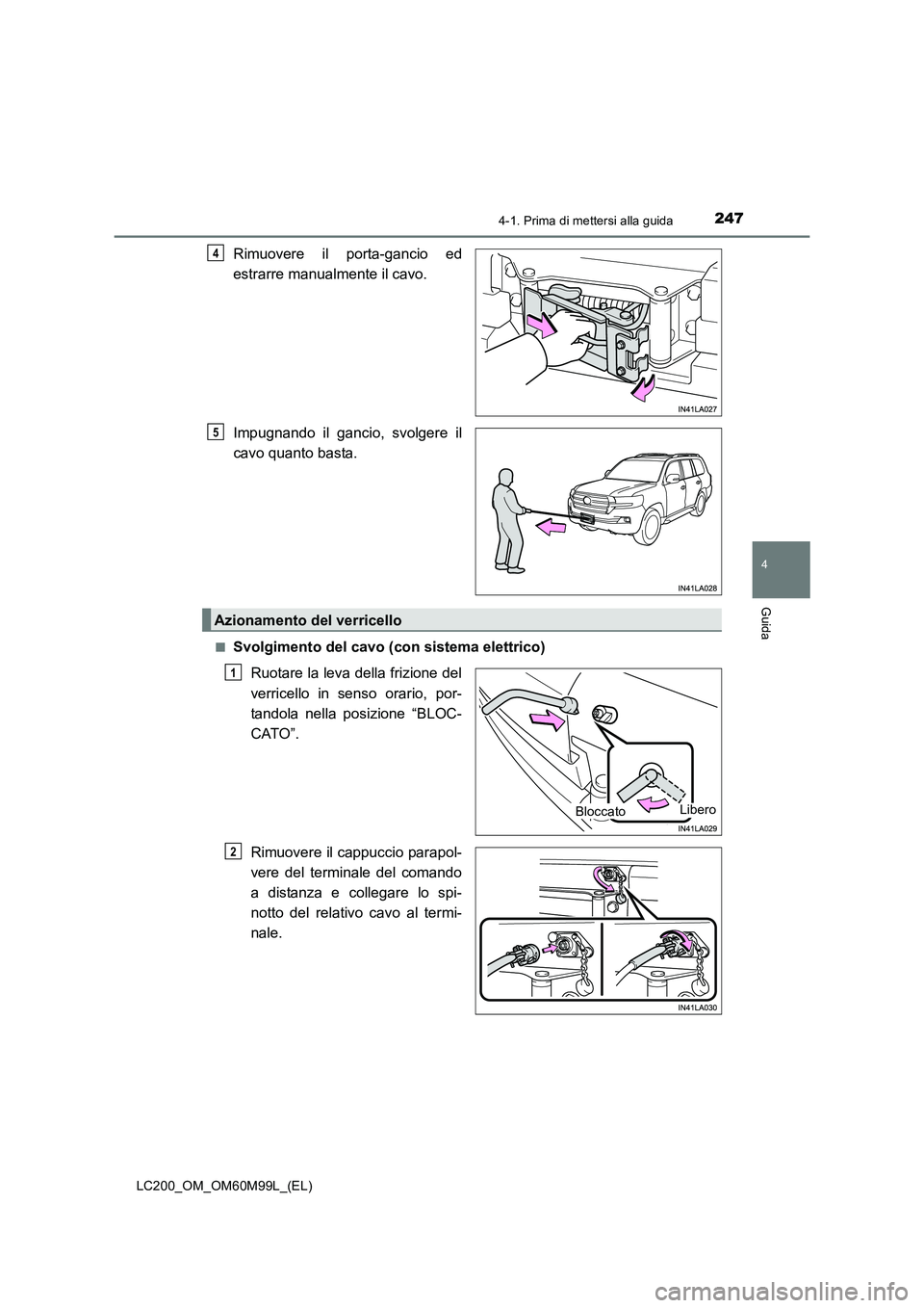 TOYOTA LAND CRUISER 2016  Manuale duso (in Italian) 2474-1. Prima di mettersi alla guida
4
Guida
LC200_OM_OM60M99L_(EL)
Rimuovere il porta-gancio ed
estrarre manualmente il cavo.
Impugnando il gancio, svolgere il
cavo quanto basta.
■Svolgimento del c