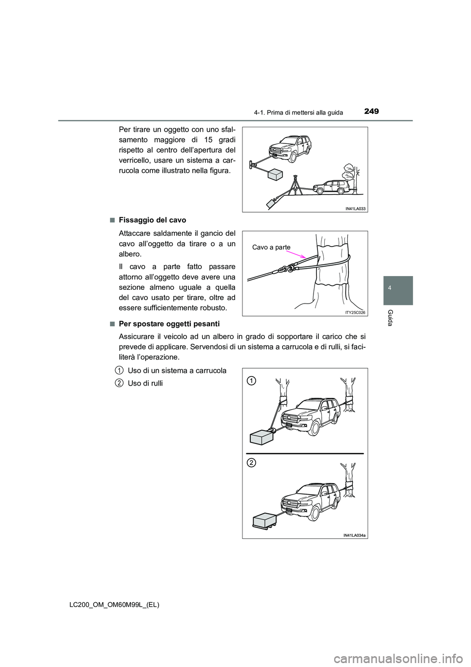 TOYOTA LAND CRUISER 2016  Manuale duso (in Italian) 2494-1. Prima di mettersi alla guida
4
Guida
LC200_OM_OM60M99L_(EL)
Per tirare un oggetto con uno sfal-
samento maggiore di 15 gradi
rispetto al centro dell’apertura del
verricello, usare un sistema