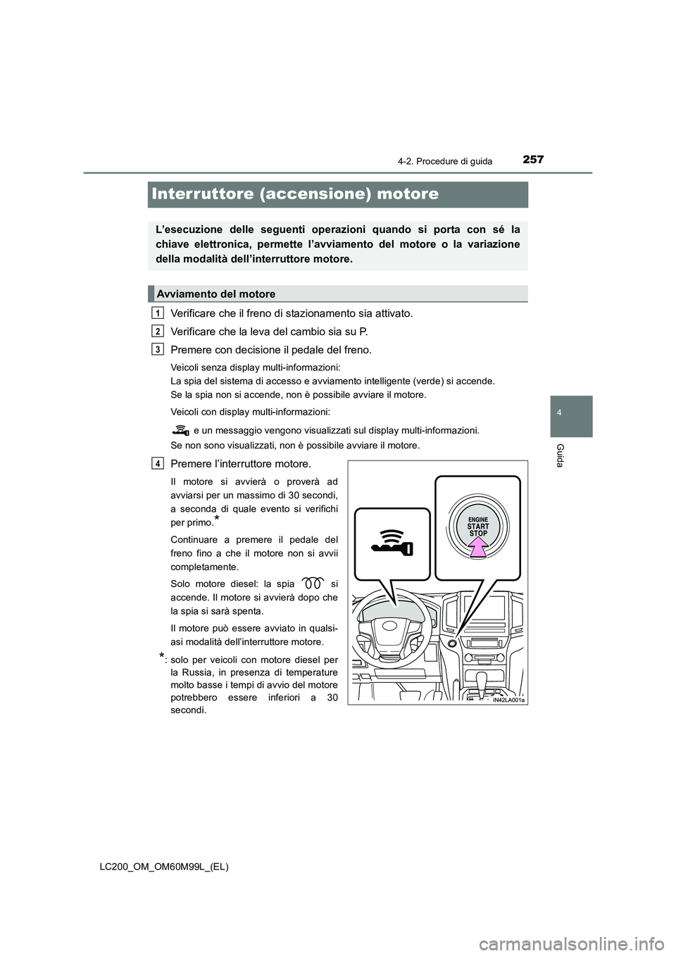 TOYOTA LAND CRUISER 2016  Manuale duso (in Italian) 257
4
4-2. Procedure di guida
Guida
LC200_OM_OM60M99L_(EL)
Interruttore (accensione) motore
Verificare che il freno di stazionamento sia attivato.
Verificare che la leva del cambio sia su P.
Premere c