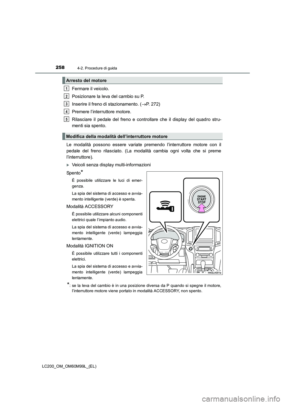 TOYOTA LAND CRUISER 2016  Manuale duso (in Italian) 2584-2. Procedure di guida
LC200_OM_OM60M99L_(EL)
Fermare il veicolo.
Posizionare la leva del cambio su P.
Inserire il freno di stazionamento. (→P. 272)
Premere l’interruttore motore.
Rilasciare i