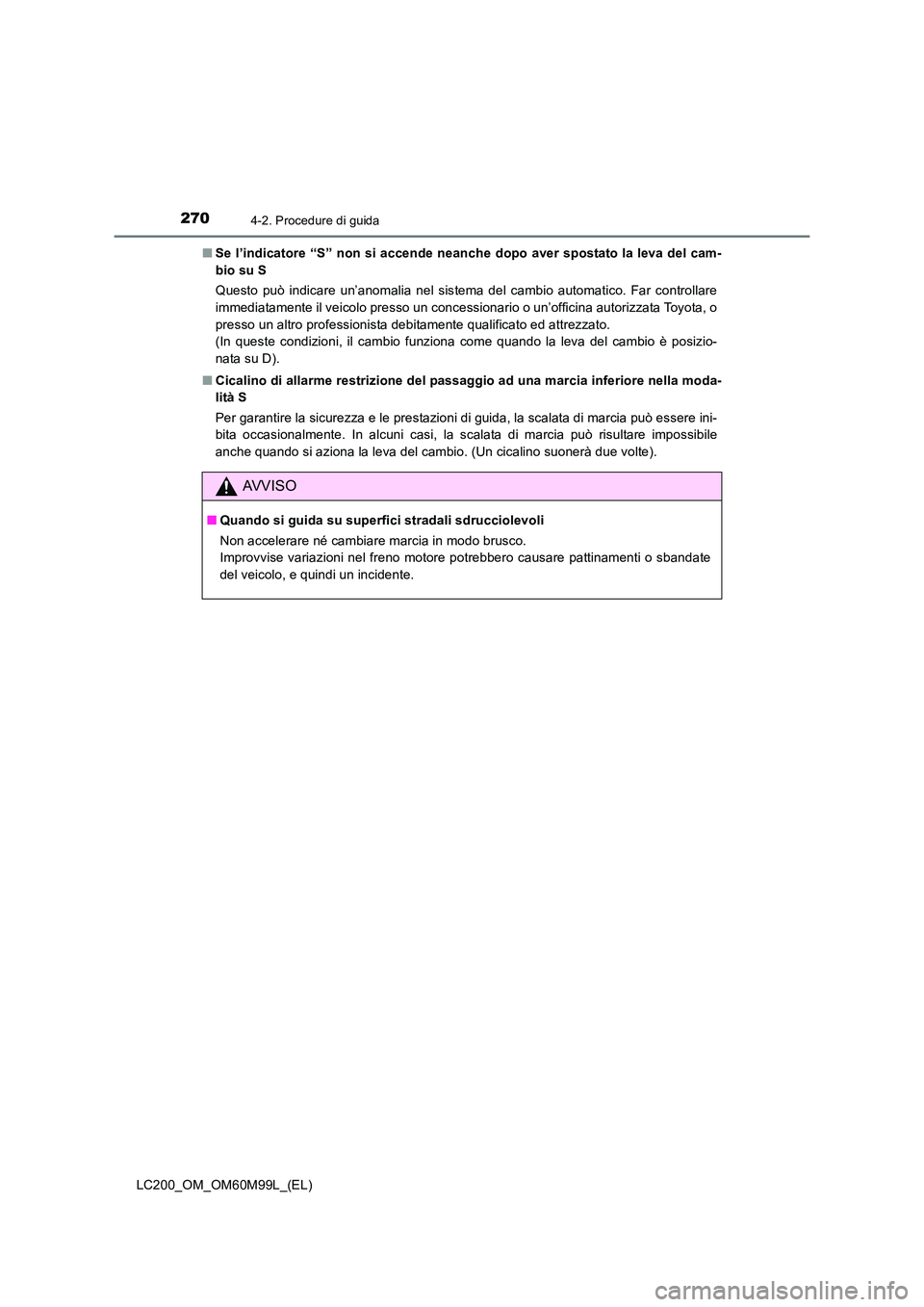 TOYOTA LAND CRUISER 2016 Manuale duso (in Italian) 2704-2. Procedure di guida
LC200_OM_OM60M99L_(EL)■
Se l’indicatore “S” non si accende neanche dopo aver spostato la leva del cam-
bio su S
Questo può indicare un’anomalia nel sistema del ca TOYOTA LAND CRUISER 2016 Manuale duso (in Italian) 2704-2. Procedure di guida
LC200_OM_OM60M99L_(EL)■
Se l’indicatore “S” non si accende neanche dopo aver spostato la leva del cam-
bio su S
Questo può indicare un’anomalia nel sistema del ca