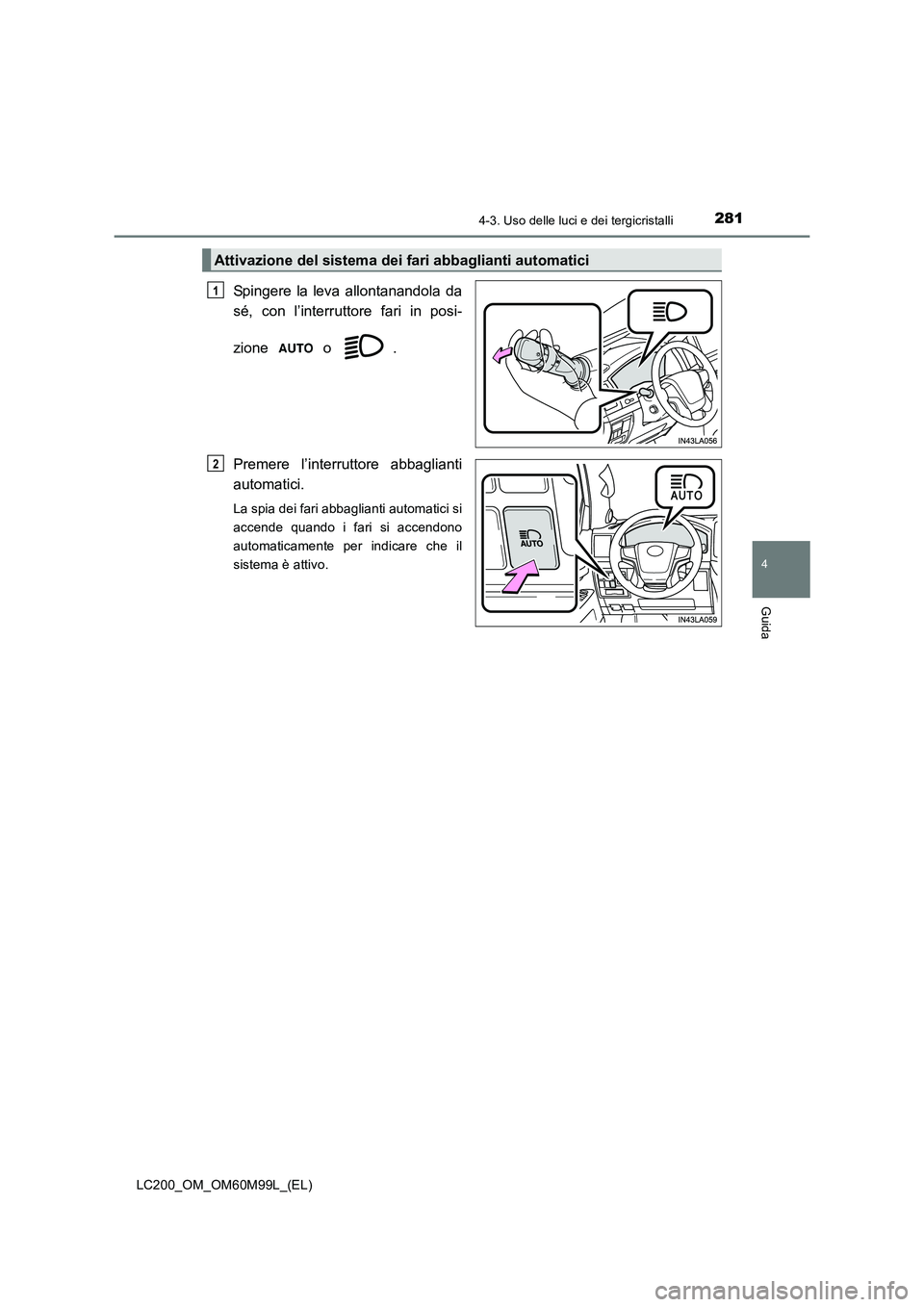 TOYOTA LAND CRUISER 2016  Manuale duso (in Italian) 2814-3. Uso delle luci e dei tergicristalli
4
Guida
LC200_OM_OM60M99L_(EL)
Spingere la leva allontanandola da
sé, con l’interruttore fari in posi-
zione  o  .
Premere l’interruttore abbaglianti
a