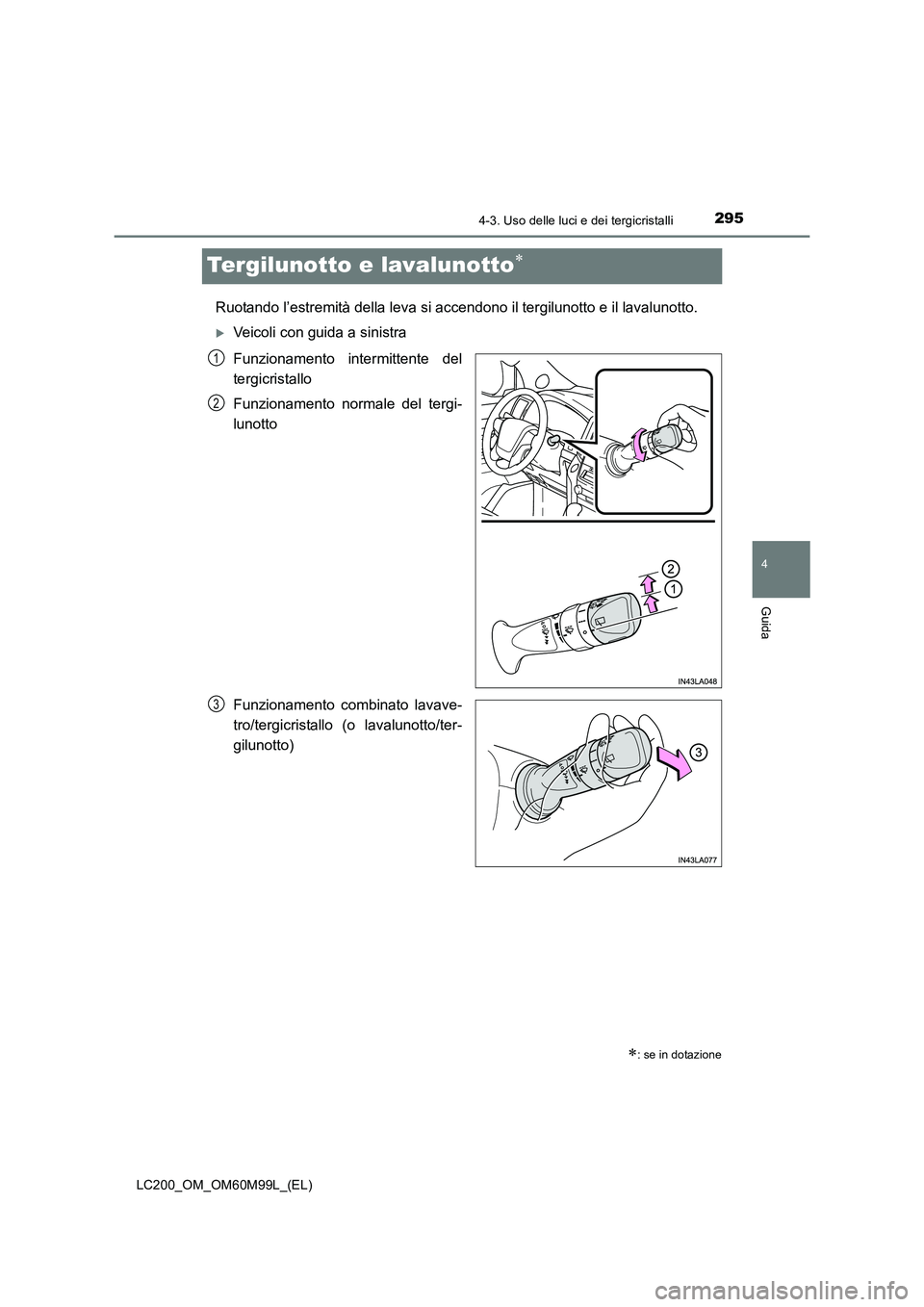 TOYOTA LAND CRUISER 2016  Manuale duso (in Italian) 295
4
4-3. Uso delle luci e dei tergicristalli
Guida
LC200_OM_OM60M99L_(EL)
Tergilunotto e lavalunotto∗
Ruotando l’estremità della leva si accendono il tergilunotto e il lavalunotto.
�XVeicoli co
