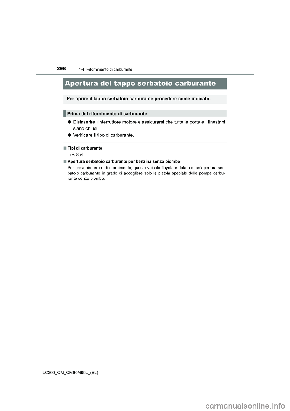 TOYOTA LAND CRUISER 2016  Manuale duso (in Italian) 2984-4. Rifornimento di carburante
LC200_OM_OM60M99L_(EL)
Aper tura del tappo serbatoio carburante
●Disinserire l’interruttore motore e assicurarsi che tutte le porte e i finestrini
siano chiusi.
