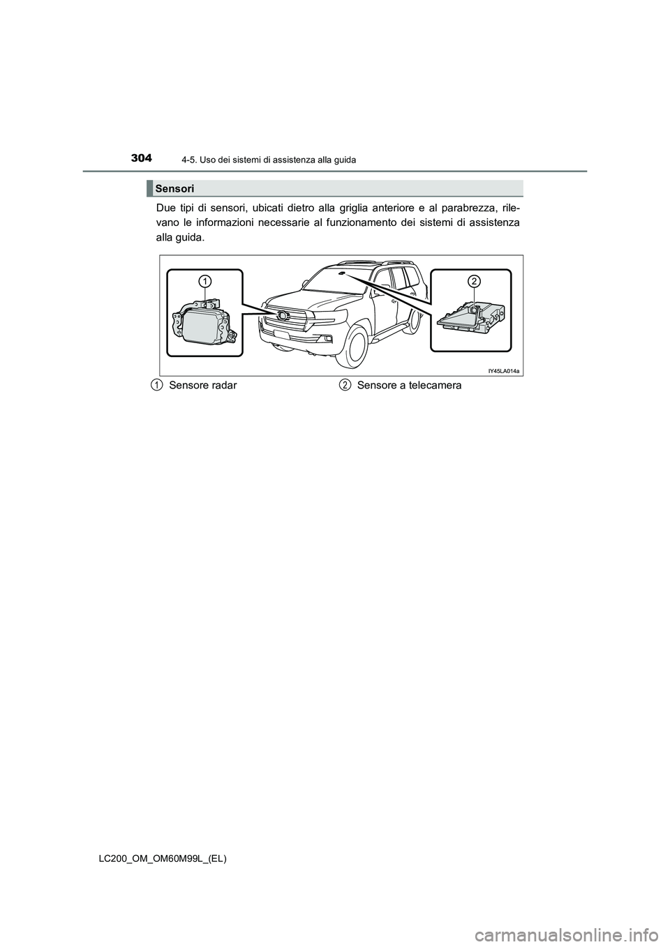 TOYOTA LAND CRUISER 2016  Manuale duso (in Italian) 3044-5. Uso dei sistemi di assistenza alla guida
LC200_OM_OM60M99L_(EL)
Due tipi di sensori, ubicati dietro alla griglia anteriore e al parabrezza, rile-
vano le informazioni necessarie al f unzioname