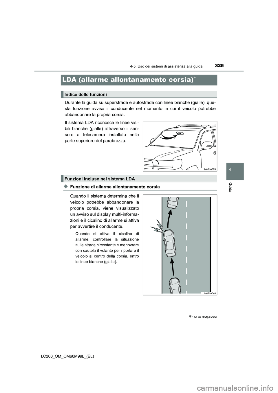 TOYOTA LAND CRUISER 2016  Manuale duso (in Italian) 325
4
4-5. Uso dei sistemi di assistenza alla guida
Guida
LC200_OM_OM60M99L_(EL)
LDA (allar me allontanamento corsia)∗
Durante la guida su superstrade e autostrade con linee bianche (gialle), que-
s