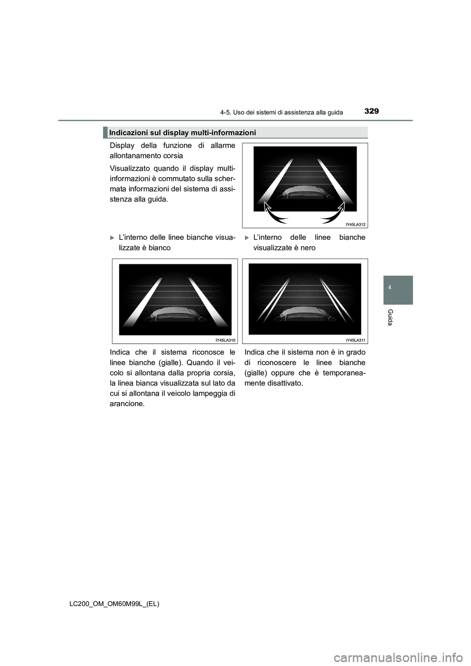 TOYOTA LAND CRUISER 2016  Manuale duso (in Italian) 3294-5. Uso dei sistemi di assistenza alla guida
4
Guida
LC200_OM_OM60M99L_(EL)
Display della funzione di allarme
allontanamento corsia
Visualizzato quando il display multi-
informazioni è commutato 