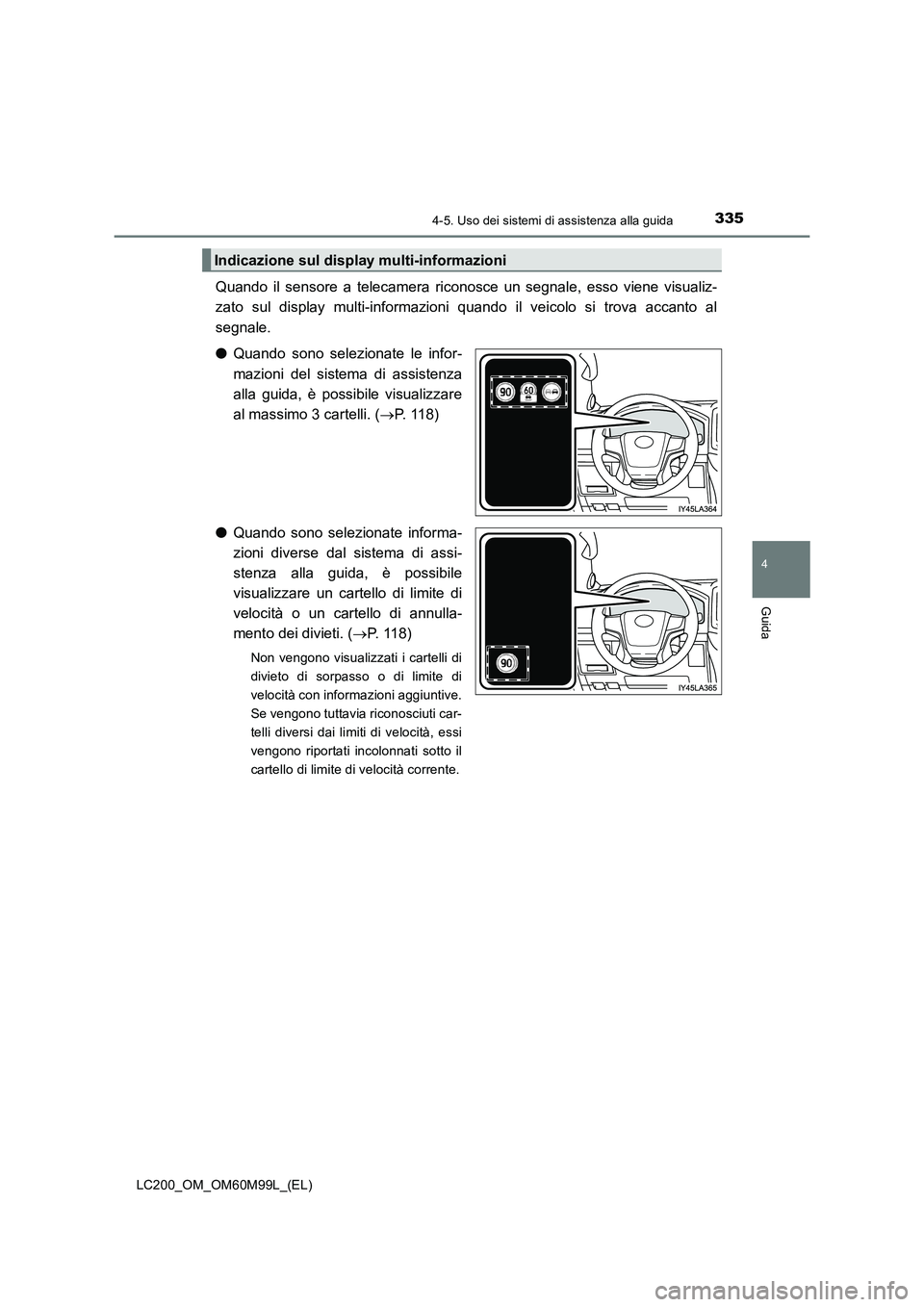 TOYOTA LAND CRUISER 2016  Manuale duso (in Italian) 3354-5. Uso dei sistemi di assistenza alla guida
4
Guida
LC200_OM_OM60M99L_(EL)
Quando il sensore a telecamera riconosce un segnale, esso viene visualiz-
zato sul display multi-informazioni quando il 