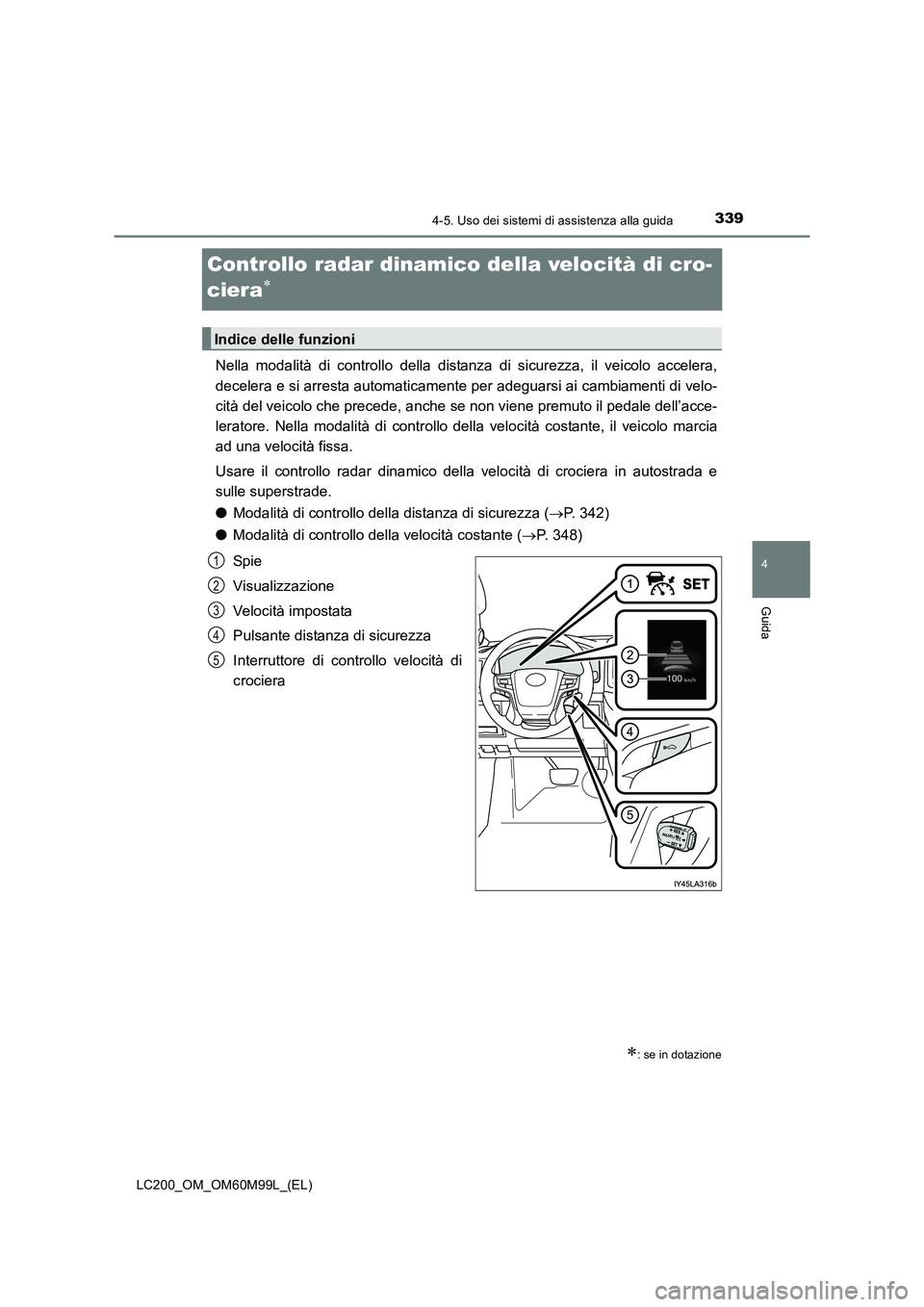 TOYOTA LAND CRUISER 2016  Manuale duso (in Italian) 339
4
4-5. Uso dei sistemi di assistenza alla guida
Guida
LC200_OM_OM60M99L_(EL)
Controllo radar dinamico della velocità di cro-
ciera
∗
Nella modalità di controllo della distanza di sicurezza, il