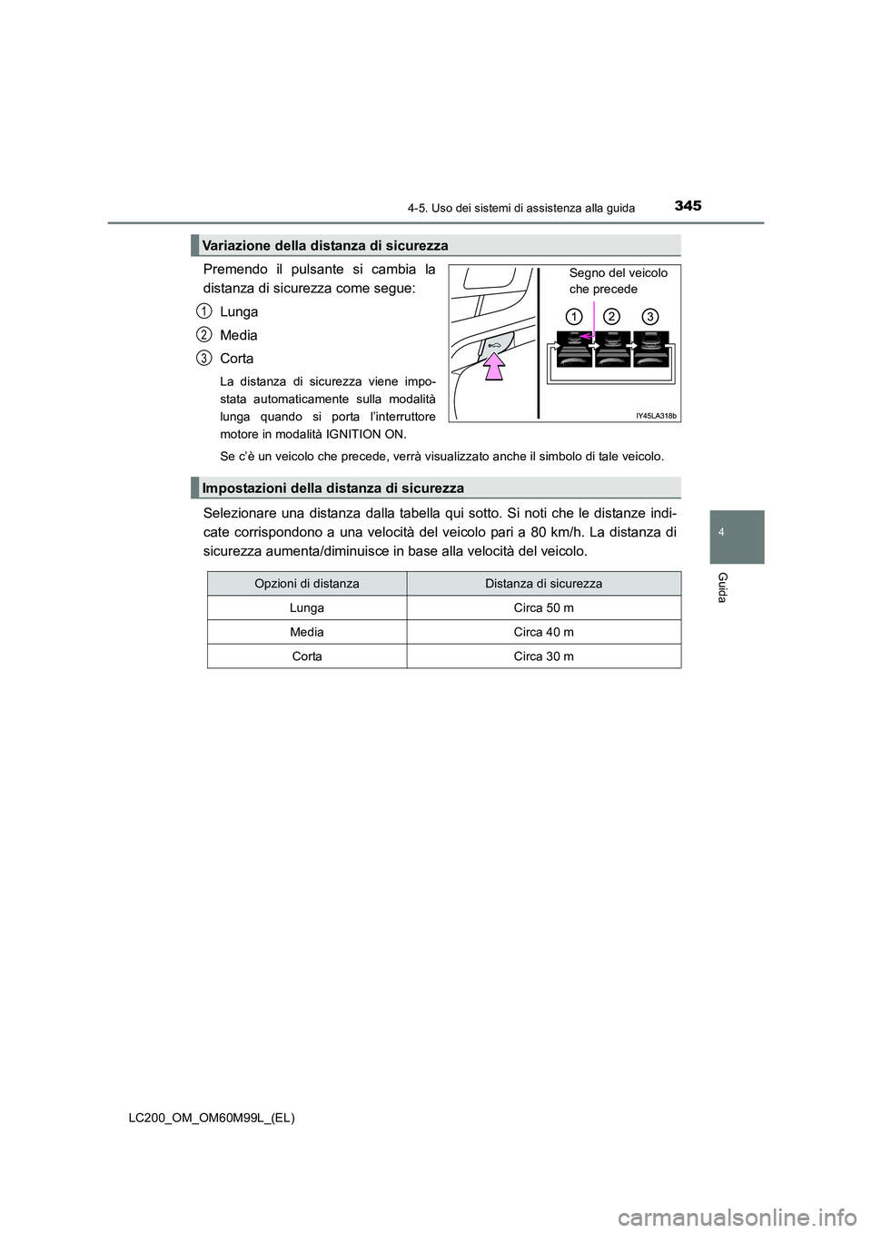 TOYOTA LAND CRUISER 2016  Manuale duso (in Italian) 3454-5. Uso dei sistemi di assistenza alla guida
4
Guida
LC200_OM_OM60M99L_(EL)
Premendo il pulsante si cambia la
distanza di sicurezza come segue:Lunga
Media
Corta
La distanza di sicurezza viene impo
