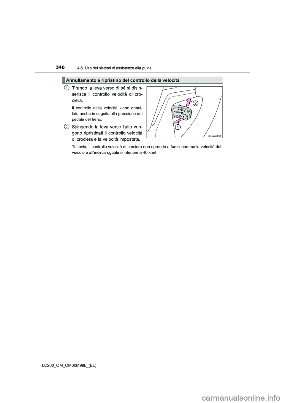 TOYOTA LAND CRUISER 2016  Manuale duso (in Italian) 3464-5. Uso dei sistemi di assistenza alla guida
LC200_OM_OM60M99L_(EL)
Tirando la leva verso di sé si disin-
serisce il controllo velocità di cro-
ciera.
Il controllo della velocità viene annul-
l