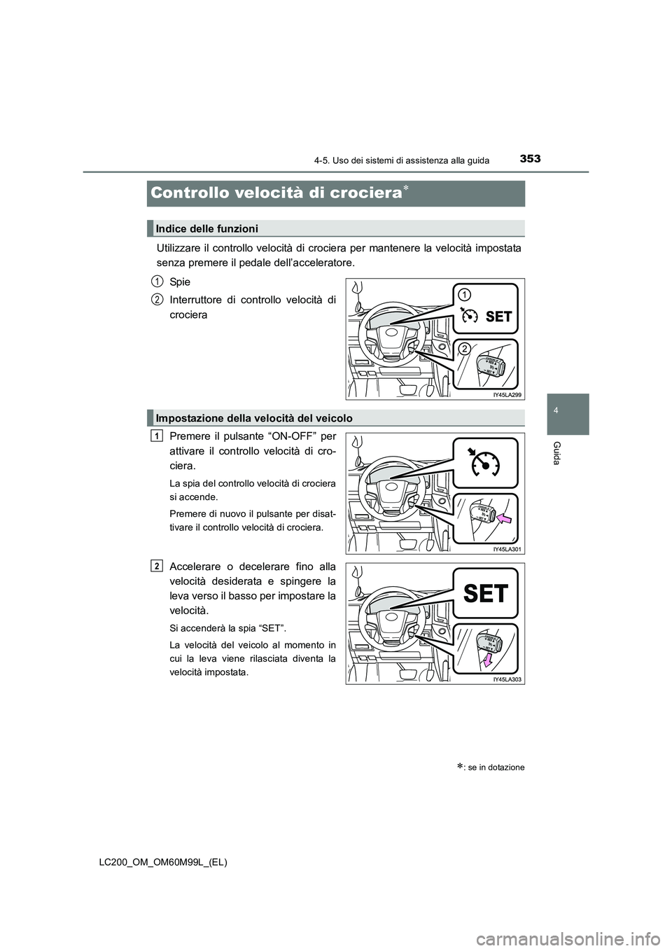 TOYOTA LAND CRUISER 2016  Manuale duso (in Italian) 353
4
4-5. Uso dei sistemi di assistenza alla guida
Guida
LC200_OM_OM60M99L_(EL)
Controllo velocità di crociera∗
Utilizzare il controllo velocità di crociera per mantenere la velocità impostata
s