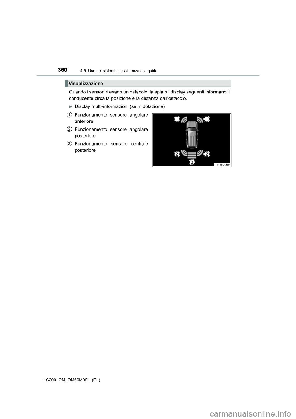 TOYOTA LAND CRUISER 2016  Manuale duso (in Italian) 3604-5. Uso dei sistemi di assistenza alla guida
LC200_OM_OM60M99L_(EL)
Quando i sensori rilevano un ostacolo, la spia o i display seguenti informano il
conducente circa la posizione e la distanza dal