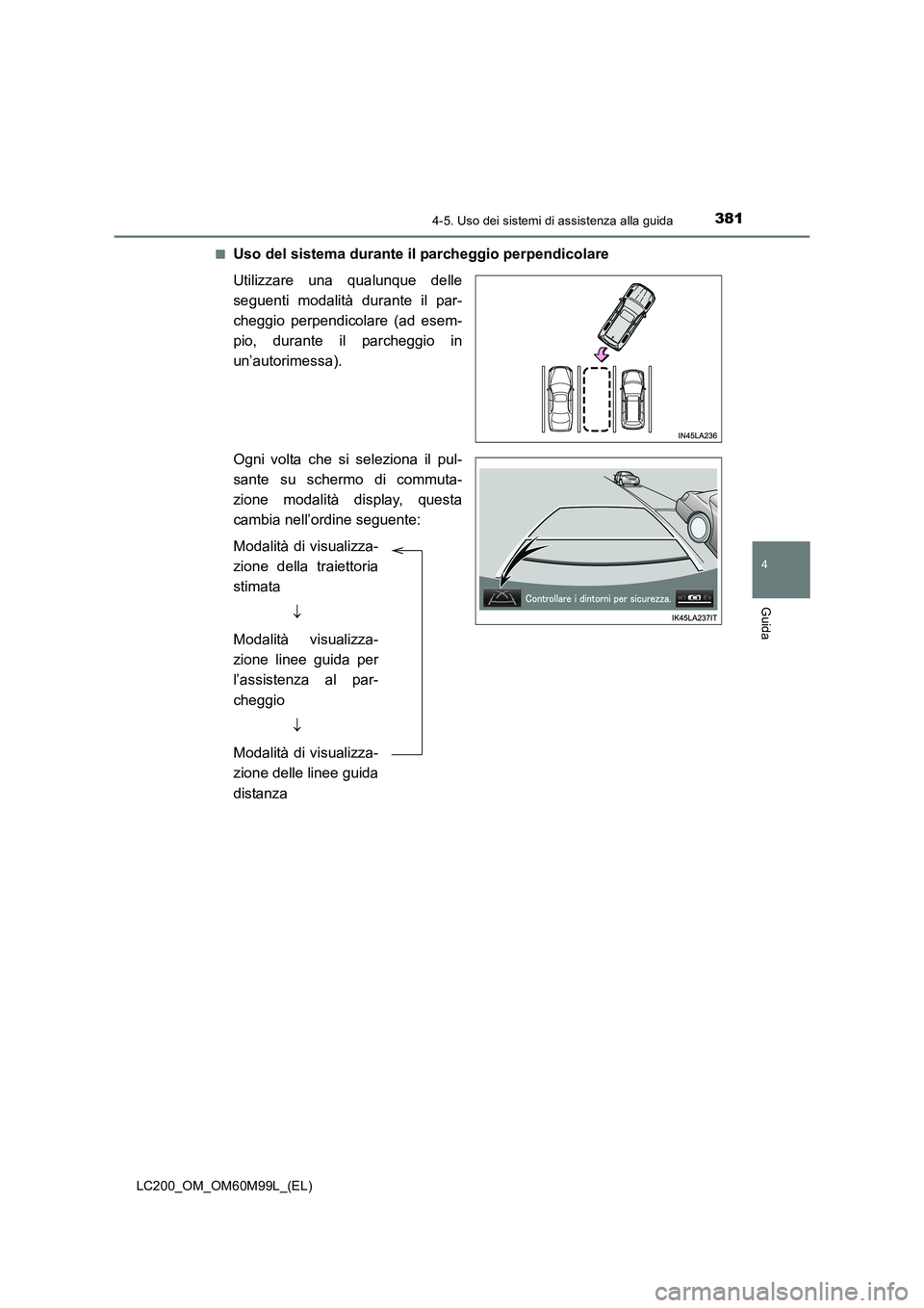 TOYOTA LAND CRUISER 2016  Manuale duso (in Italian) 3814-5. Uso dei sistemi di assistenza alla guida
4
Guida
LC200_OM_OM60M99L_(EL)■
Uso del sistema durante il parcheggio perpendicolare
Utilizzare una qualunque delle
seguenti modalità durante il par
