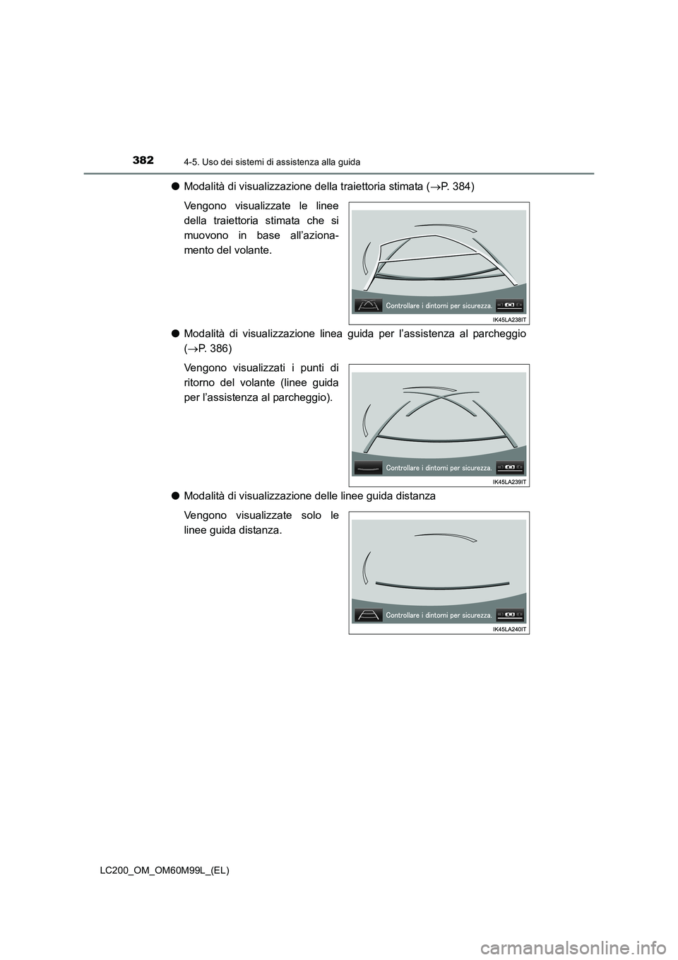 TOYOTA LAND CRUISER 2016  Manuale duso (in Italian) 3824-5. Uso dei sistemi di assistenza alla guida
LC200_OM_OM60M99L_(EL)
●Modalità di visualizzazione della traiettoria stimata ( →P. 384)
Vengono visualizzate le linee
della traiettoria stimata c