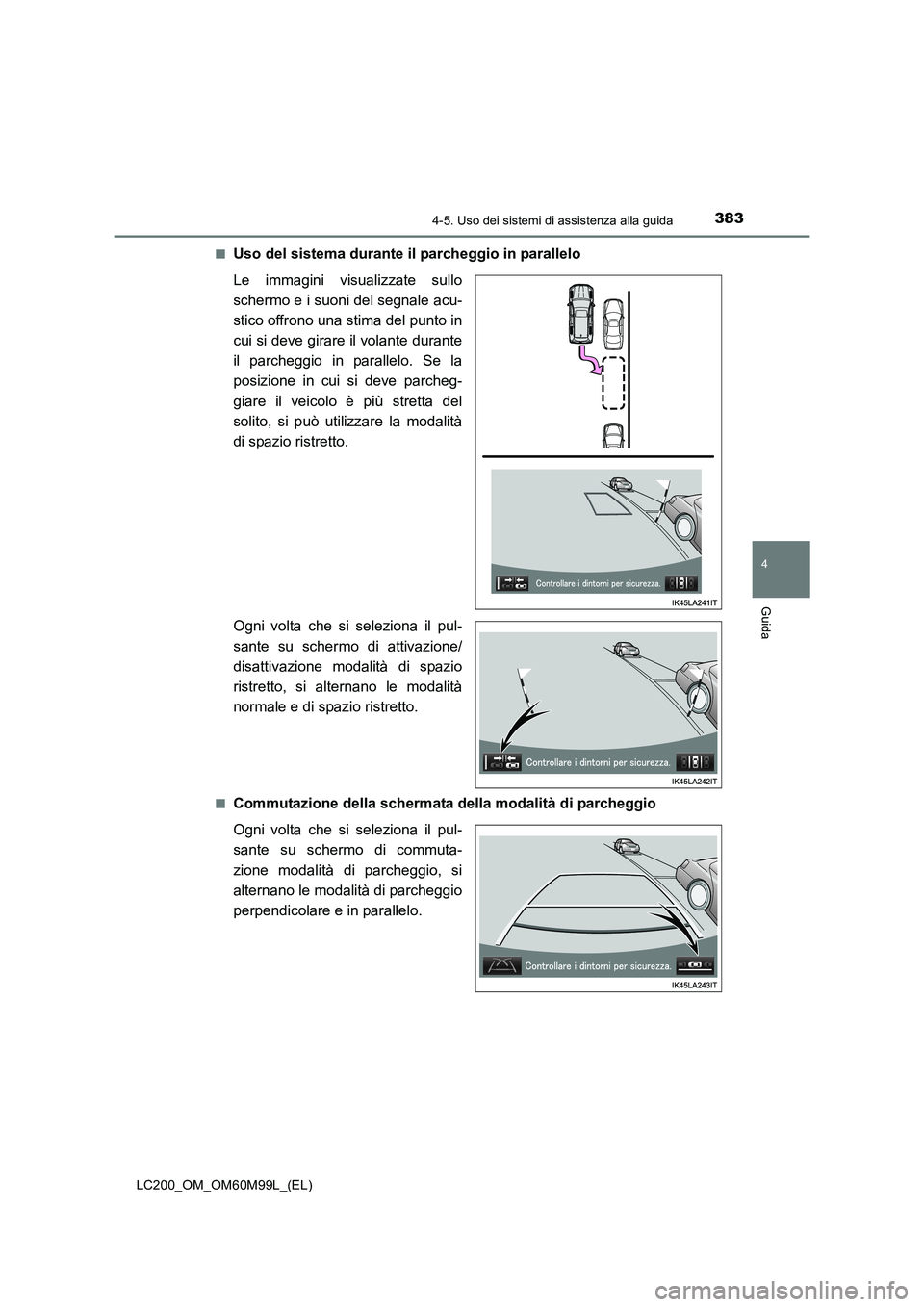 TOYOTA LAND CRUISER 2016  Manuale duso (in Italian) 3834-5. Uso dei sistemi di assistenza alla guida
4
Guida
LC200_OM_OM60M99L_(EL)■
Uso del sistema durante il parcheggio in parallelo
Le immagini visualizzate sullo
schermo e i suoni del segnale acu-
