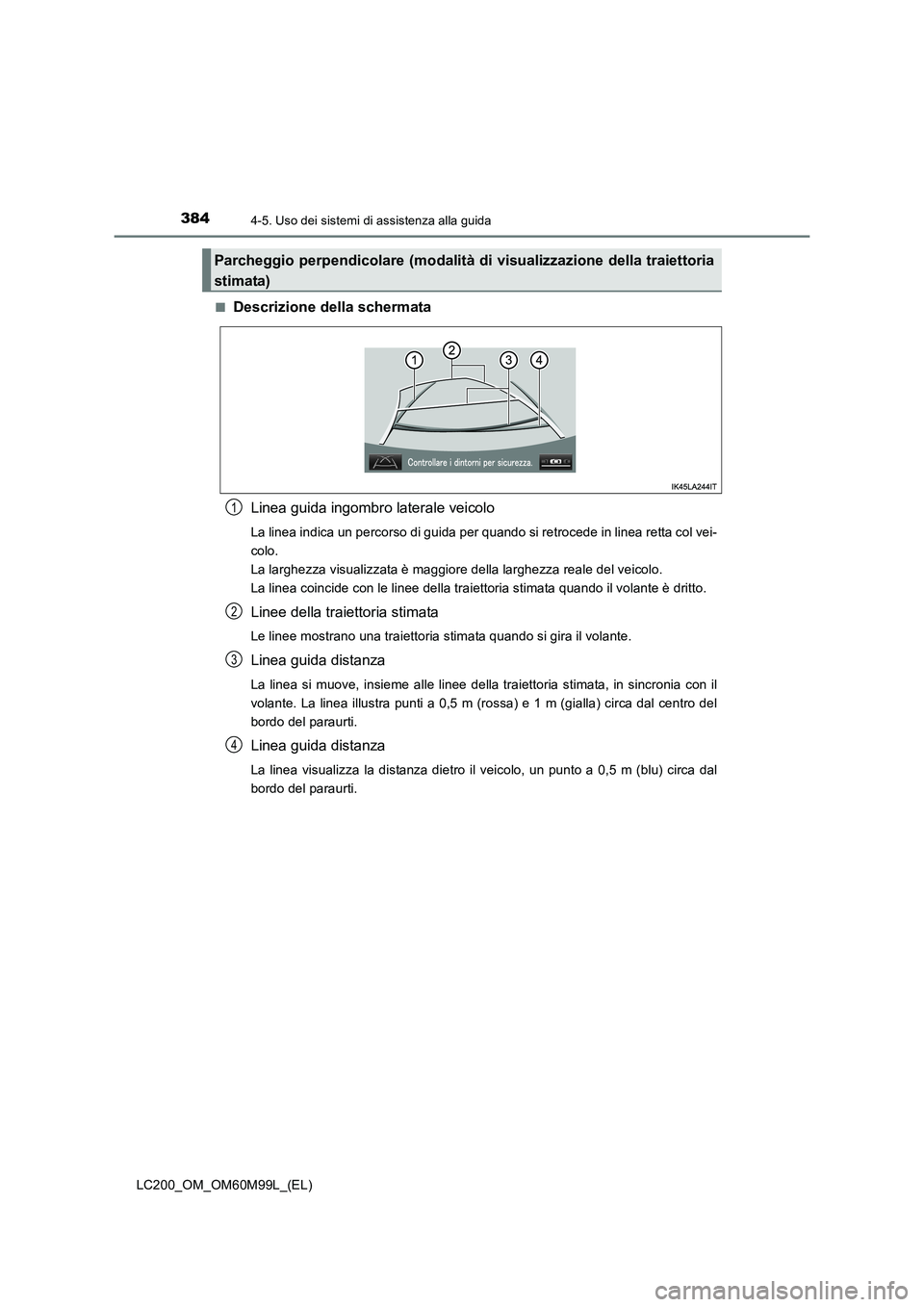 TOYOTA LAND CRUISER 2016  Manuale duso (in Italian) 3844-5. Uso dei sistemi di assistenza alla guida
LC200_OM_OM60M99L_(EL)■
Descrizione della schermata
Linea guida ingombro laterale veicolo
La linea indica un percorso di guida per quando si retroced