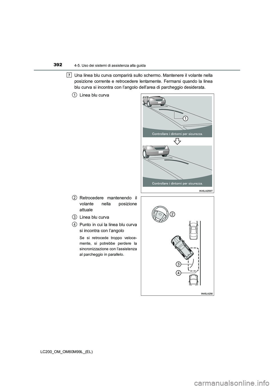 TOYOTA LAND CRUISER 2016  Manuale duso (in Italian) 3924-5. Uso dei sistemi di assistenza alla guida
LC200_OM_OM60M99L_(EL)
Una linea blu curva comparirà sullo schermo. Mantenere il volante nella
posizione corrente e retrocedere lentamente. Fermarsi q