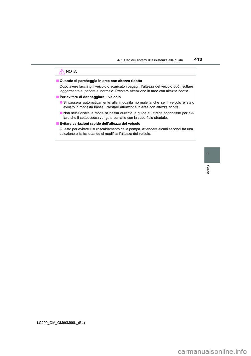 TOYOTA LAND CRUISER 2016  Manuale duso (in Italian) 4134-5. Uso dei sistemi di assistenza alla guida
4
Guida
LC200_OM_OM60M99L_(EL)
NOTA
■Quando si parcheggia in aree con altezza ridotta
Dopo avere lasciato il veicolo o scaricato i bagagli, l’altez