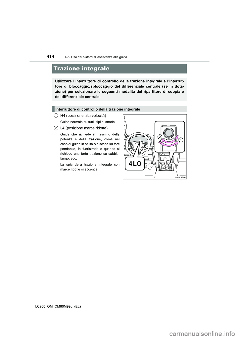 TOYOTA LAND CRUISER 2016  Manuale duso (in Italian) 4144-5. Uso dei sistemi di assistenza alla guida
LC200_OM_OM60M99L_(EL)
Trazione integrale
H4 (posizione alta velocità)
Guida normale su tutti i tipi di strade.
L4 (posizione marce ridotte)
Guida che