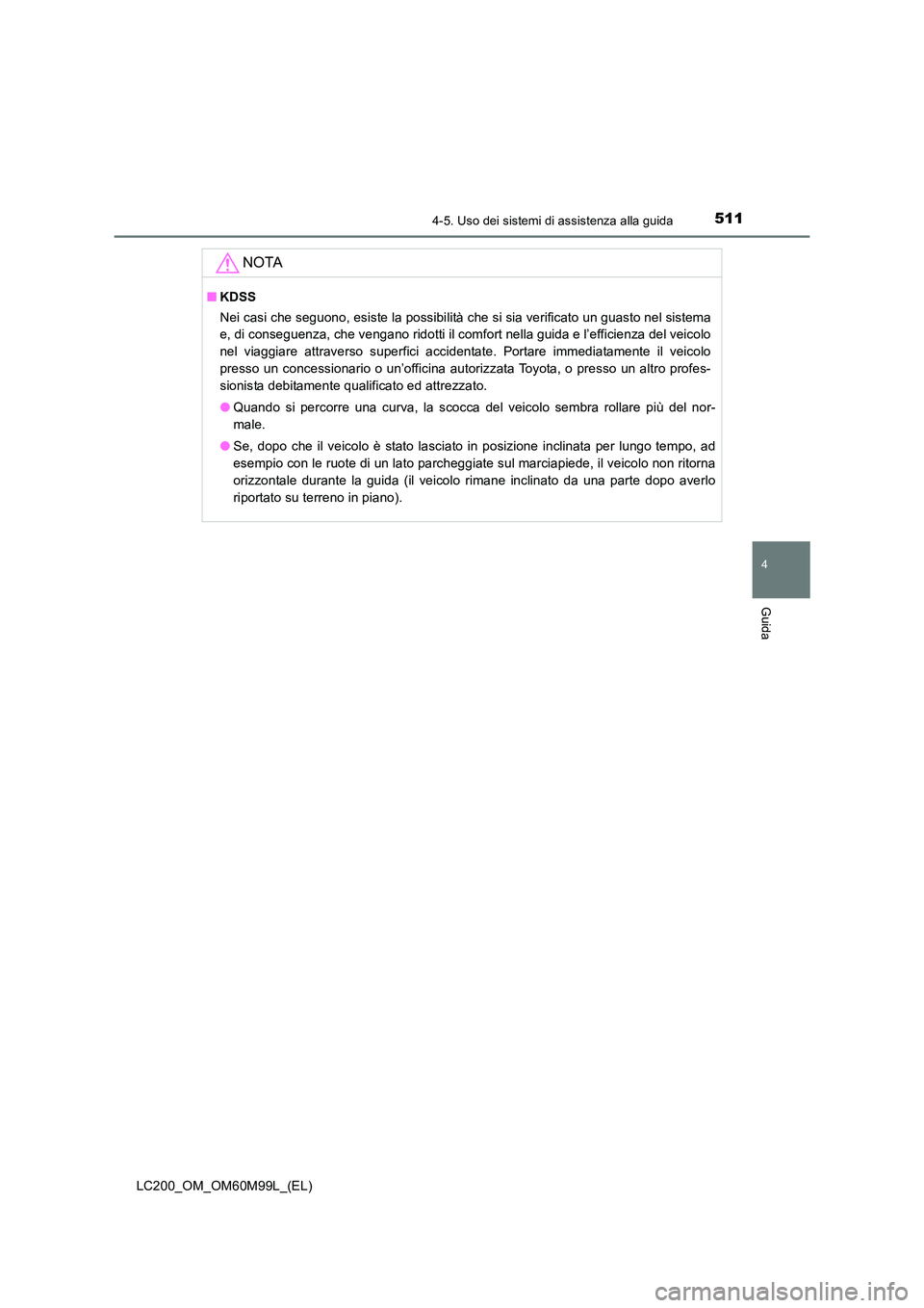 TOYOTA LAND CRUISER 2016  Manuale duso (in Italian) 5114-5. Uso dei sistemi di assistenza alla guida
4
Guida
LC200_OM_OM60M99L_(EL)
NOTA
■KDSS
Nei casi che seguono, esiste la possibilità che si sia verificato un guasto nel sistema
e, di conseguenza,
