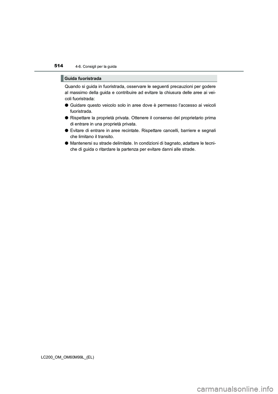 TOYOTA LAND CRUISER 2016  Manuale duso (in Italian) 5144-6. Consigli per la guida
LC200_OM_OM60M99L_(EL)
Quando si guida in fuoristrada, osservare le seguenti precauzioni per godere
al massimo della guida e contribuire ad evitare la chiusura delle aree