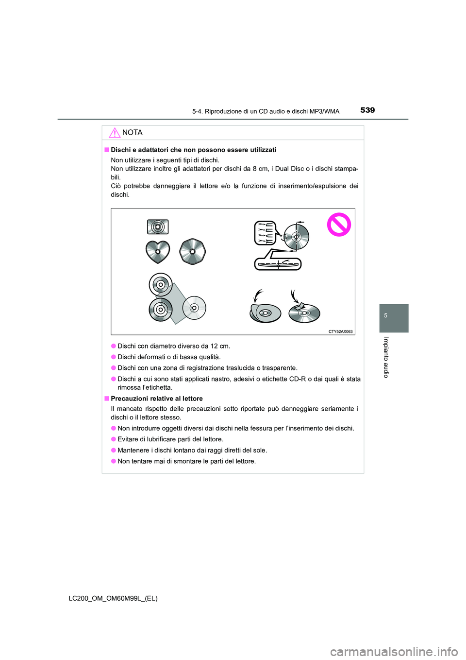TOYOTA LAND CRUISER 2016 Manuale duso (in Italian) 5395-4. Riproduzione di un CD audio e dischi MP3/WMA
5
Impianto audio
LC200_OM_OM60M99L_(EL)
NOTA
■Dischi e adattatori che non possono essere utilizzati
Non utilizzare i seguenti tipi di dischi.
No TOYOTA LAND CRUISER 2016 Manuale duso (in Italian) 5395-4. Riproduzione di un CD audio e dischi MP3/WMA
5
Impianto audio
LC200_OM_OM60M99L_(EL)
NOTA
■Dischi e adattatori che non possono essere utilizzati
Non utilizzare i seguenti tipi di dischi.
No