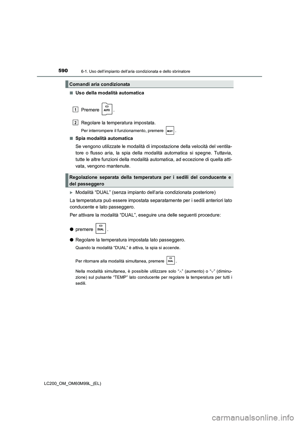 TOYOTA LAND CRUISER 2016 Manuale duso (in Italian) 5906-1. Uso dell’impianto dell’aria condizionata e dello sbrinatore
LC200_OM_OM60M99L_(EL)■
Uso della modalità automatica
Premere .
Regolare la temperatura impostata.
Per interrompere il funzio TOYOTA LAND CRUISER 2016 Manuale duso (in Italian) 5906-1. Uso dell’impianto dell’aria condizionata e dello sbrinatore
LC200_OM_OM60M99L_(EL)■
Uso della modalità automatica
Premere .
Regolare la temperatura impostata.
Per interrompere il funzio