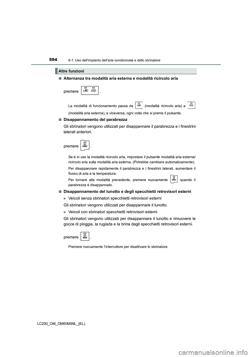 TOYOTA LAND CRUISER 2016 Manuale duso (in Italian) 5946-1. Uso dell’impianto dell’aria condizionata e dello sbrinatore
LC200_OM_OM60M99L_(EL)■
Alternanza tra modalità aria
esterna e modalità ricircolo aria
premere .
La modalità di funzioname TOYOTA LAND CRUISER 2016 Manuale duso (in Italian) 5946-1. Uso dell’impianto dell’aria condizionata e dello sbrinatore
LC200_OM_OM60M99L_(EL)■
Alternanza tra modalità aria
esterna e modalità ricircolo aria
premere .
La modalità di funzioname