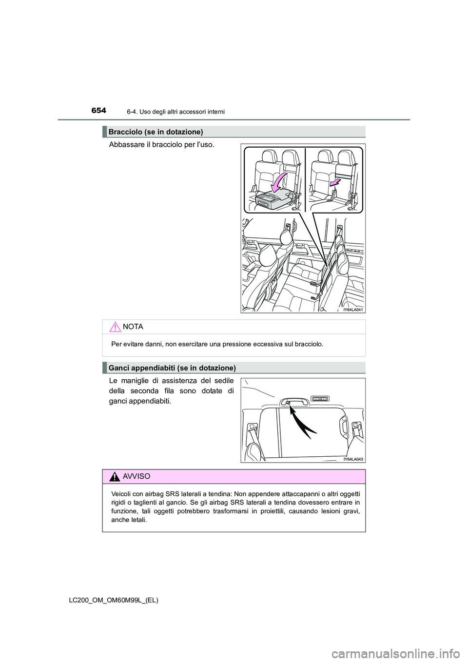 TOYOTA LAND CRUISER 2016  Manuale duso (in Italian) 654
LC200_OM_OM60M99L_(EL)
6-4. Uso degli altri accessori interni
Abbassare il bracciolo per l’uso.
Le maniglie di assistenza del sedile
della seconda fila sono dotate di
ganci appendiabiti.
Braccio